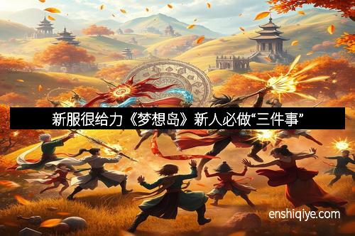 新服很给力《梦想岛》新人必做“三件事”