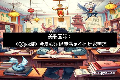 美彩国际：《QQ西游》今夏娱乐经典满足不同玩家需求