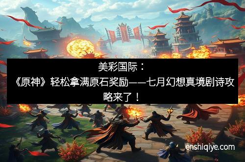 美彩国际：《原神》轻松拿满原石奖励——七月幻想真境剧诗攻略来了！