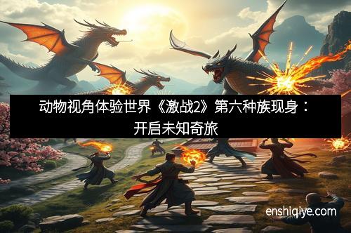 动物视角体验世界《激战2》第六种族现身：开启未知奇旅