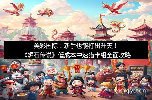 美彩国际：新手也能打出升天！《炉石传说》低成本中速猎卡组全面攻略